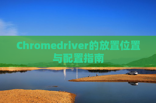 Chromedriver的放置位置与配置指南