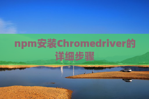 npm安装Chromedriver的详细步骤